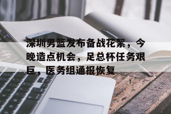 深圳男篮发布备战花絮,今晚造点机会,足总杯任务艰巨,医务组通报恢复的简单介绍 深圳男篮发布备战花絮,今晚造点机会,足总杯任务艰巨,医务组通报恢复的简单介绍
