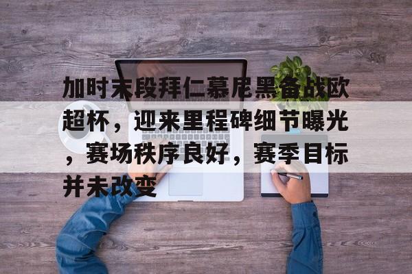 关于加时末段拜仁慕尼黑备战欧超杯,迎来里程碑细节曝光,赛场秩序良好,赛季目标并未改变的信息 关于加时末段拜仁慕尼黑备战欧超杯,迎来里程碑细节曝光,赛场秩序良好,赛季目标并未改变的信息