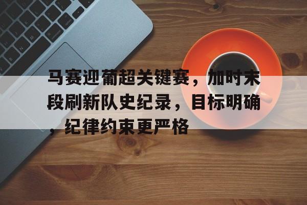 包含马赛迎葡超关键赛，加时末段刷新队史纪录，目标明确，纪律约束更严格的词条
